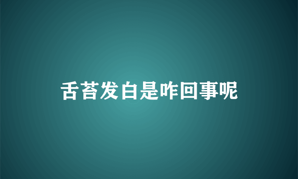 舌苔发白是咋回事呢