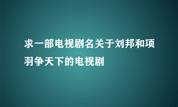 求一部电视剧名关于刘邦和项羽争天下的电视剧