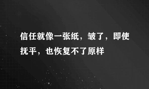 信任就像一张纸，皱了，即使抚平，也恢复不了原样