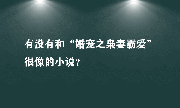 有没有和“婚宠之枭妻霸爱”很像的小说？