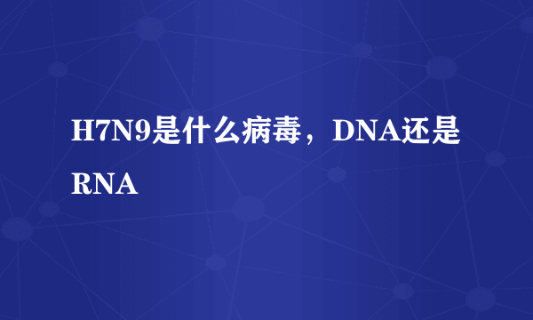 H7N9是什么病毒，DNA还是RNA