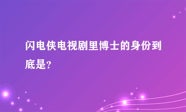 闪电侠电视剧里博士的身份到底是？