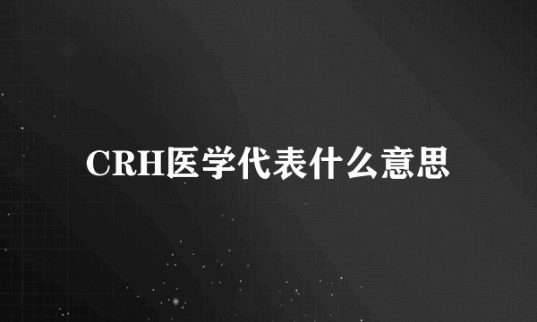 CRH医学代表什么意思