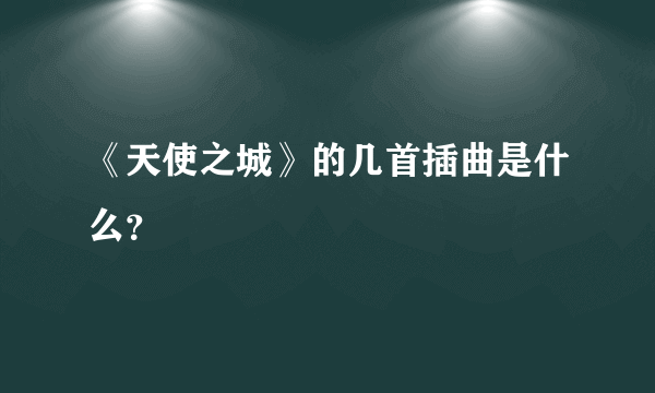 《天使之城》的几首插曲是什么？