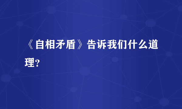 《自相矛盾》告诉我们什么道理？