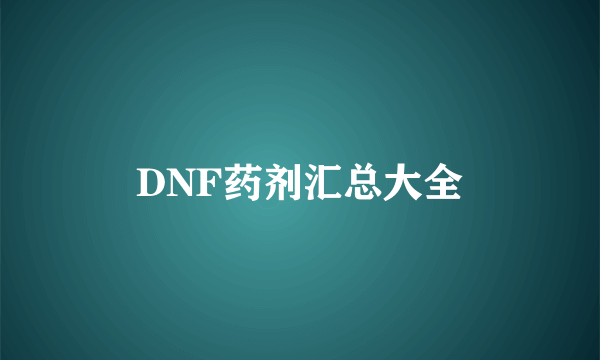 DNF药剂汇总大全