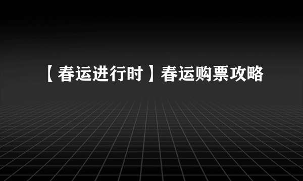 【春运进行时】春运购票攻略