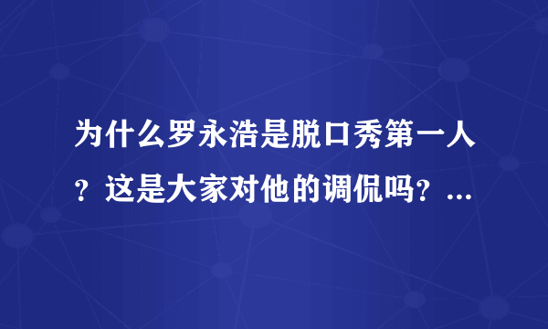 为什么罗永浩是脱口秀第一人？这是大家对他的调侃吗？还是有什么缘由呢？