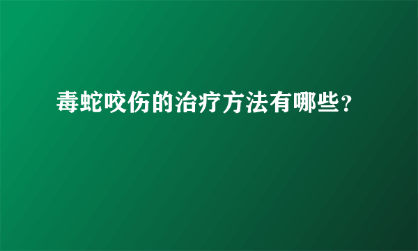 毒蛇咬伤的治疗方法有哪些？