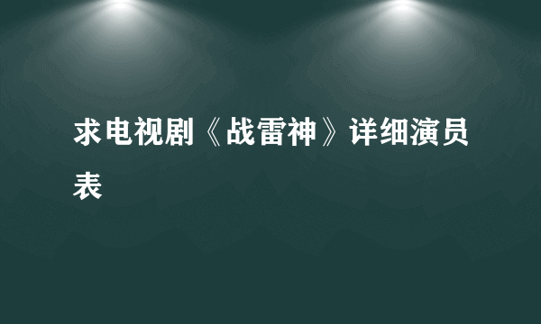 求电视剧《战雷神》详细演员表