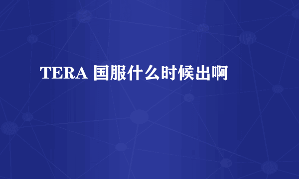 TERA 国服什么时候出啊