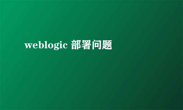 weblogic 部署问题