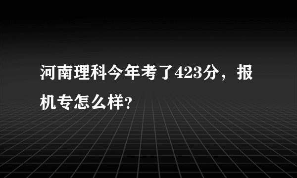 河南理科今年考了423分，报机专怎么样？