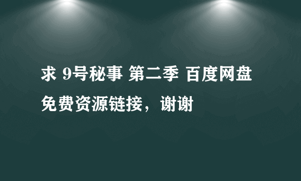 求 9号秘事 第二季 百度网盘免费资源链接，谢谢