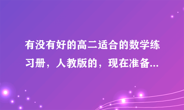 有没有好的高二适合的数学练习册，人教版的，现在准备出去买，给个建议！要简单易懂的