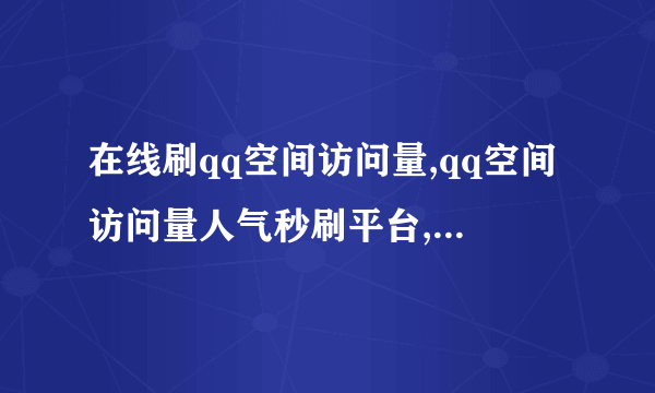 在线刷qq空间访问量,qq空间访问量人气秒刷平台,小伙刷出世界新记录!