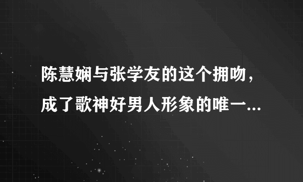 陈慧娴与张学友的这个拥吻，成了歌神好男人形象的唯一“污点”