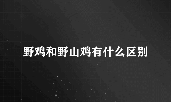 野鸡和野山鸡有什么区别