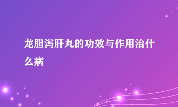 龙胆泻肝丸的功效与作用治什么病