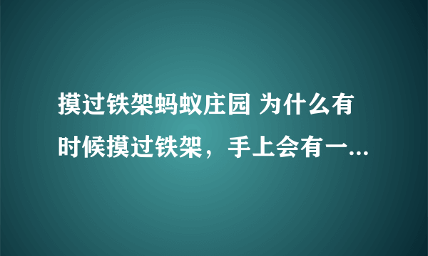 摸过铁架蚂蚁庄园 为什么有时候摸过铁架，手上会有一股奇怪的味道