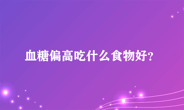 血糖偏高吃什么食物好？