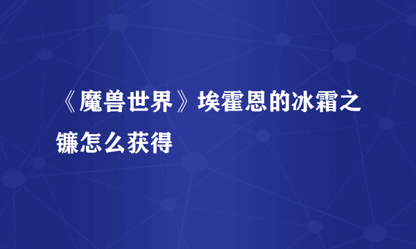 《魔兽世界》埃霍恩的冰霜之镰怎么获得