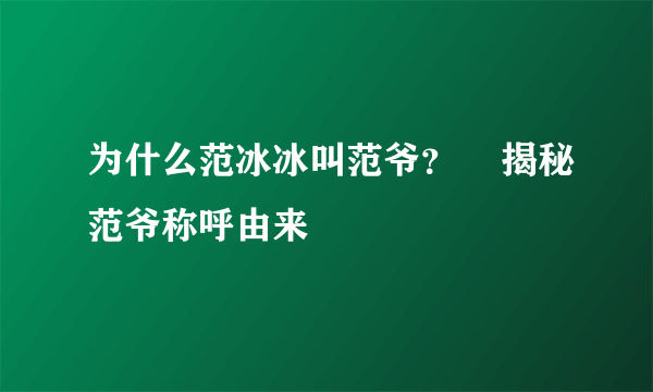 为什么范冰冰叫范爷？    揭秘范爷称呼由来