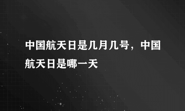 中国航天日是几月几号，中国航天日是哪一天