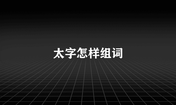 太字怎样组词