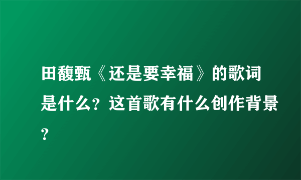 田馥甄《还是要幸福》的歌词是什么？这首歌有什么创作背景？