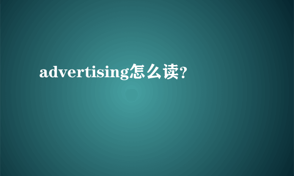 advertising怎么读？