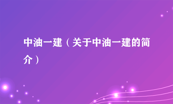 中油一建（关于中油一建的简介）