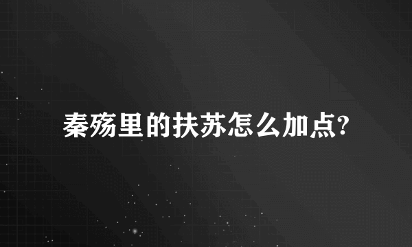 秦殇里的扶苏怎么加点?