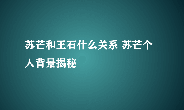 苏芒和王石什么关系 苏芒个人背景揭秘