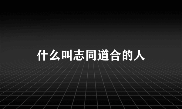 什么叫志同道合的人