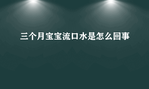 三个月宝宝流口水是怎么回事