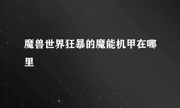 魔兽世界狂暴的魔能机甲在哪里