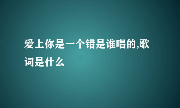 爱上你是一个错是谁唱的,歌词是什么