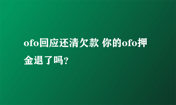 ofo回应还清欠款 你的ofo押金退了吗？