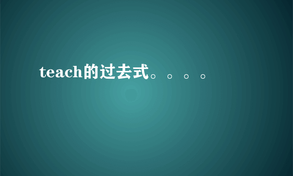 teach的过去式。。。。