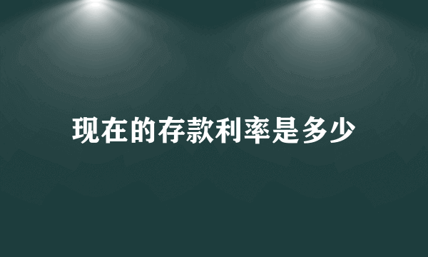 现在的存款利率是多少