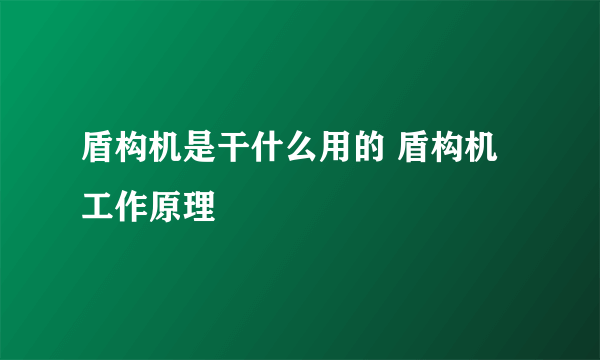 盾构机是干什么用的 盾构机工作原理