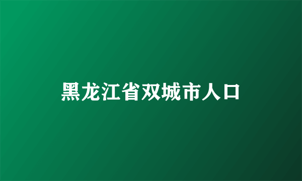 黑龙江省双城市人口