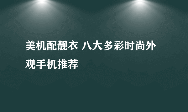 美机配靓衣 八大多彩时尚外观手机推荐