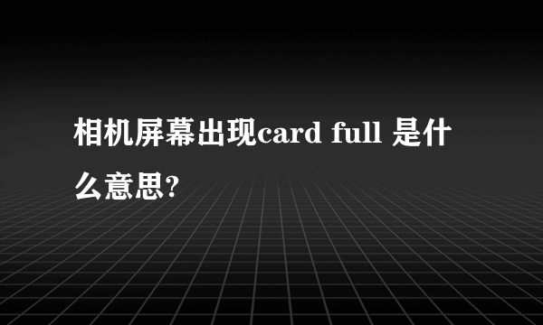 相机屏幕出现card full 是什么意思?