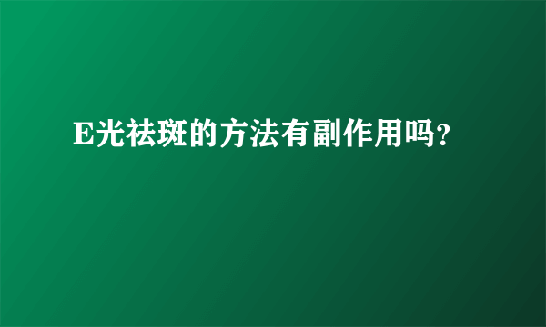 E光祛斑的方法有副作用吗？