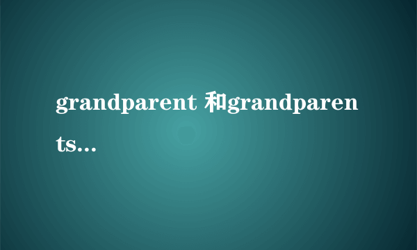 grandparent 和grandparents这两个词都有“外祖父母”的意思,他们有什么区别?