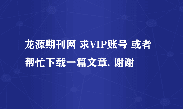 龙源期刊网 求VIP账号 或者帮忙下载一篇文章. 谢谢