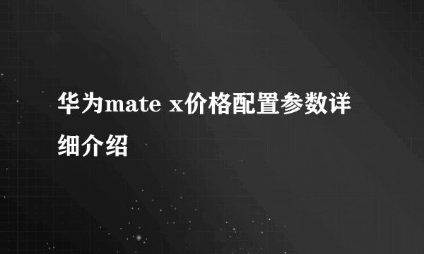 华为mate x价格配置参数详细介绍