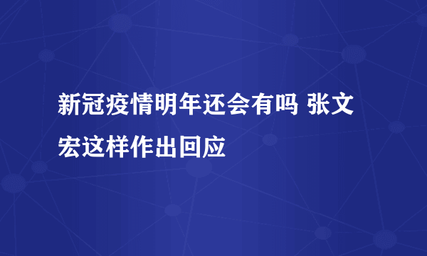 新冠疫情明年还会有吗 张文宏这样作出回应